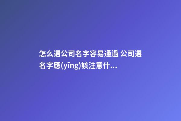 怎么選公司名字容易通過 公司選名字應(yīng)該注意什么-第1張-公司起名-玄機(jī)派